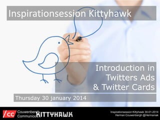 Inspirationsession Kittyhawk

Introduction in
Twitters Ads
& Twitter Cards
Thursday 30 january 2014
Couwenbergh
Communiceert

Inspirationsession Kittyhawk 30-01-2014
Herman Couwenbergh @Hermaniak

 
