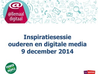 Inspiratiesessie 
ouderen en digitale media 
9 december 2014 
 