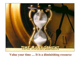 Value your time … It is a diminishing resource
 