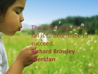 The surest way not to
fail is to determine to
succeed.
Richard Brinsley
Sheridan
 