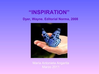 “INSPIRATION”
Dyer, Wayne. Editorial Norma, 2008




      María Antonieta Angarita
            Marzo 2011
 