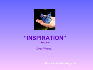 “INSPIRATION”
      Resume

   Dyer, Wayne.




         María Antonieta Angarita
 