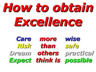 How to obtain Excellence more than others think is wise safe practical possible Care Risk Dream Expect 
