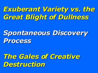 Exuberant Variety vs. the Great Blight of Dullness Spontaneous Discovery Process The Gales of Creative Destruction 