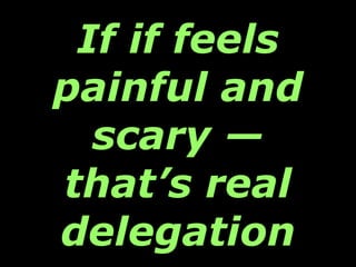 If if feels painful and scary — that’s real delegation 