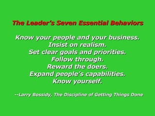 The Leader’s Seven Essential Behaviors Know your people and your business. Insist on realism. Set clear goals and prioriti...