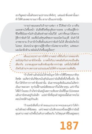 187
เขาก็พูดอย่างนั้นด้วยความปรารถนาดีจริงๆ แต่ผมน�ำสิ่งเหล่านั้นมา
ท�ำให้ตัวเองพยายามมากขึ้น เอามาเป็นแรงกระตุ้น
“ถามว่าคุณนอนกับร้านกาแฟมา  4  ปีได้อย่างไร  บางคืน
แมลงสาบไต่ขึ้นหน้า มันคือชีวิตที่คุณต้องการเหรอ บางทีผมรู้สึกว่า
ชีวิตที่ดีมันอาจไม่จ�ำเป็นต้องท�ำอย่างนั้นก็ได้ แต่ว่าที่ทนมาได้เพราะ
รู้สึกว่าฉันท�ำได้ ผมเชื่อในทัศนคติของการมองโลกในแง่ดี มันท�ำให้
เราพยายาม ถ้าเราปักใจเชื่อตั้งแต่แรกว่าฉันท�ำไม่ได้ เดี๋ยวมันก็คงไป
ไม่รอด มันจะน�ำมาสู่ความรู้สึกหรือการไม่พยายามจริงๆ แต่พอเรา
มองโลกอีกด้าน พลังมันก็เกิดขึ้นอยู่เรื่อยๆ”
เส้นแบ่งระหว่างการได้ท�ำงานอย่างที่ฝันกับการหลอกตัว
เองไปทุกวันว่าเรายังไหวนั้น บางครั้งกับบางคนมันก็แทบจะเป็นเส้น
เดียวกัน บวกลบคูณหารแล้วกลับทุกข์มากกว่าสุข แต่นั่นไม่ใช่สิ่งที่
เกิดกับอ�ำนาจ เพราะเขาแน่วแน่และไม่ได้ท�ำงานบนความเพ้อฝัน
“ถ้าเกิดท�ำแล้วมันไม่ได้ก่อปัญหาให้การใช้ชีวิตของเราต้อง
ติดขัด ผมคิดว่ามันก็ชัดเจนในตัวมันเองว่ามันคือสิ่งที่เกิดขึ้นจริง สิ่ง
ที่เราได้จริงจากการท�ำสิ่งเหล่านั้น มันอาจจะดูเพ้อฝันแต่ผมไม่คิดว่า
เป็นภาพลวงตา ทุกวันนี้ร้านหนังสือของเราก็ไม่ได้ขาดทุน แต่ว่าก็ไม่
ได้มีก�ำไรเยอะ ถ้าเกิดว่ามันอยู่ในสภาวะต้องหาเงินที่อื่นมาโปะตลอด
แล้วเรายังทนอยู่กับมันอีก แปลว่าสิ่งที่คุณท�ำอยู่ตอนนี้มันอาจจะไม่
ตอบโจทย์ด้านธุรกิจแล้ว
“ร้านหนังสือที่เราท�ำตอนแรกเราอาจจะมองแค่ว่าได้ท�ำ
อะไรสักอย่างที่ฉันชอบ แต่ว่าพอผ่านไปสักระยะหนึ่งผมรู้สึกว่ามันมี
คุณค่าบางอย่างเกิดขึ้นในตัวเราเหมือนกัน ไม่ใช่คุณค่าที่ยืนอยู่ลอยๆ
 