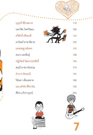 7
บุญทวี สิริเวสมาศ 					 118
นพ.วิชัย โชควิวัฒน			 		 126
ทวีศักดิ์ ศรีทองดี 					 134
อารันดร์ อาชาพิลาส					 142
นรเศรษฐ หมัดคง 					 150
ธนกร แสงสินธุ์ 						 158
ณัฐวัฒน์ วัฒนาประสิทธิ์ 					 166
สฤณี อาชวานันทกุล 					 174
อ�ำนาจ รัตนมณี 						 182
วิลันดา เอี่ยมสอาด 					 190
นพ.แท้จริง ศิริพานิช 					 196
ศิริวร แก้วกาญจน์ 					 203
 