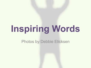 Inspiring Words
Photos by Debbie Elicksen
 