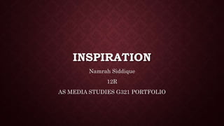 INSPIRATION 
Namrah Siddique 
12R 
AS MEDIA STUDIES G321 PORTFOLIO 
 