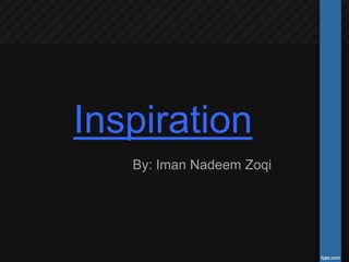 Inspiration
By: Iman Nadeem Zoqi
 