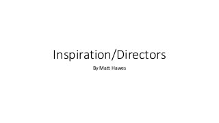 Inspiration/Directors
By Matt Hawes
 