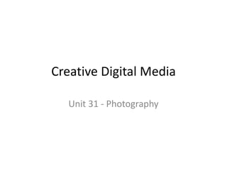 Creative Digital Media
Unit 31 - Photography
 