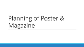 Planning of Poster &
Magazine
 