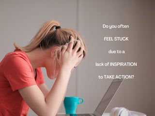 Do you often
FEEL STUCK
due to a
lack of INSPIRATION
to TAKE ACTION?
 