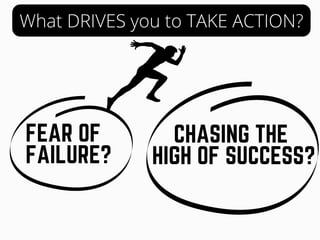 What DRIVES you to TAKE ACTION?
FEAR OF
FAILURE?
CHASING THE
HIGH OF SUCCESS?
 