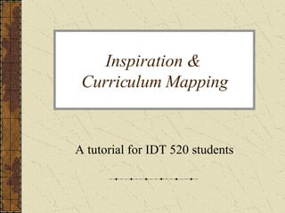 Inspiration &  Curriculum Mapping A tutorial for IDT 520 students 