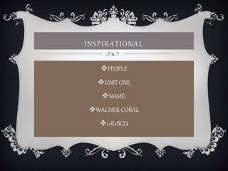 INSPIRATIONAL
PEOPLE
UNIT ONE
NAME:
WAGNER CORAL
1»E»BGU
 