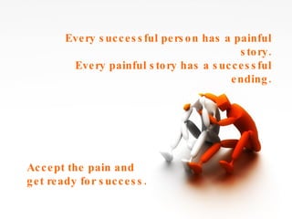 Every successful person has a painful story. Every painful story has a successful ending. Accept the pain and get ready for success. 