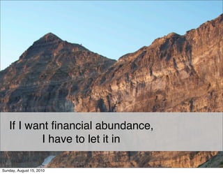 If I want ﬁnancial abundance,
           I have to let it in

Sunday, August 15, 2010
 