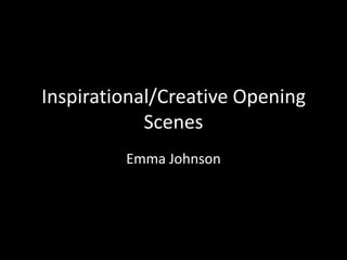 Inspirational/Creative Opening
Scenes
Emma Johnson

 