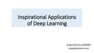 Inspirational Applications
of Deep Learning
Sergey Shalnov, ADSKOM
sergey@adskom.com
 