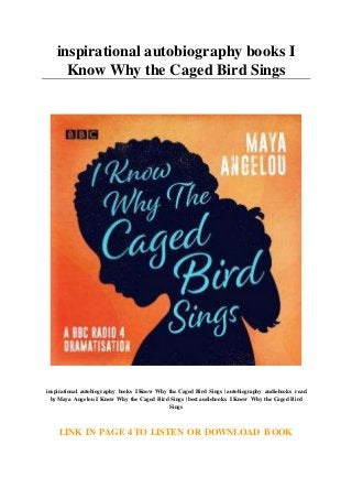 inspirational autobiography books I
Know Why the Caged Bird Sings
inspirational autobiography books I Know Why the Caged Bird Sings | autobiography audiobooks read
by Maya Angelou I Know Why the Caged Bird Sings | best audiobooks I Know Why the Caged Bird
Sings
LINK IN PAGE 4 TO LISTEN OR DOWNLOAD BOOK
 
