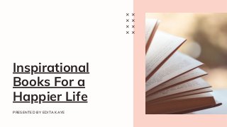 Inspirational
Books For a
Happier Life
PRESENTED BY EDITA KAYE
 