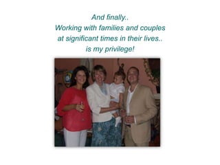 And finally..
Working with families and couples
at significant times in their lives..
is my privilege!
 