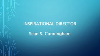 INSPIRATIONAL DIRECTOR
–
Sean S. Cunningham
 