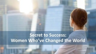 Secret to Success: 
Women Who’ve Changed the World 
 