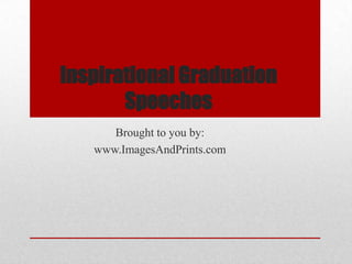 Inspirational Graduation
       Speeches
      Brought to you by:
   www.ImagesAndPrints.com
 