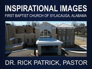 DR. RICK PATRICK, PASTOR
INSPIRATIONAL IMAGES
FIRST BAPTIST CHURCH OF SYLACAUGA, ALABAMA
 
