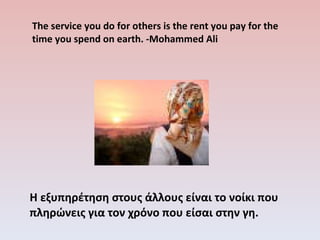 The service you do for others is the rent you pay for the time you spend on earth.   -Mohammed Ali ,[object Object]