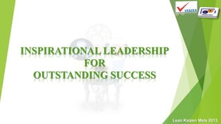 Lean Kaizen Mela 2013
INSPIRATIONAL LEADERSHIP
FOR
OUTSTANDING SUCCESS
 