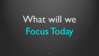 What will we
Focus Today
10
 