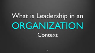 What is Leadership in an
ORGANIZATION
Context
6
 