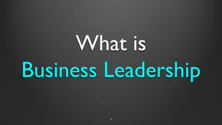 What is
Business Leadership
8
 