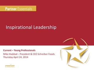 Current – Young Professionals
Mike Haddad – President & CEO Schreiber Foods
Thursday April 24, 2014
Inspirational Leadership
 