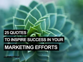 25 QUOTES
TO INSPIRE SUCCESS IN YOUR
MARKETING EFFORTS
 