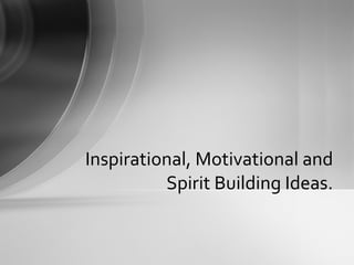 Inspirational, Motivational and Spirit Building Ideas. 