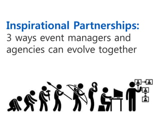 Inspirational Partnerships:
3 ways event managers and
agencies can evolve together
 