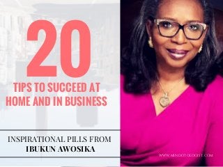 WWW.MINDOTOLOGIST.COM
20TIPS TO SUCCEED AT
HOME AND IN BUSINESS
INSPIRATIONAL PILLS FROM
IBUKUN AWOSIKA
 