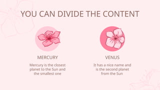 YOU CAN DIVIDE THE CONTENT
MERCURY
Mercury is the closest
planet to the Sun and
the smallest one
VENUS
It has a nice name and
is the second planet
from the Sun
 