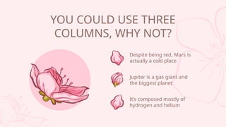 YOU COULD USE THREE
COLUMNS, WHY NOT?
Jupiter is a gas giant and
the biggest planet
Its composed mostly of
hydrogen and helium
Despite being red, Mars is
actually a cold place
 