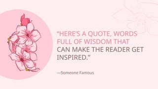 Someone Famous
HERES A QUOTE, WORDS
FULL OF WISDOM THAT
CAN MAKE THE READER GET
INSPIRED.
 