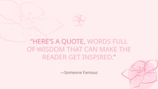 Someone Famous
HERES A QUOTE, WORDS FULL
OF WISDOM THAT CAN MAKE THE
READER GET INSPIRED.
 