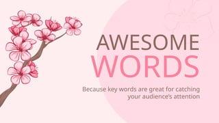 AWESOME
WORDS
Because key words are great for catching
your audiences attention
 