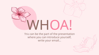 WHOA!
This can be the part of the presentation
where you can introduce yourself,
write your email
 