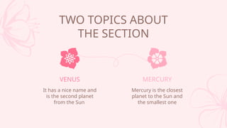 MERCURY
Mercury is the closest
planet to the Sun and
the smallest one
VENUS
It has a nice name and
is the second planet
from the Sun
TWO TOPICS ABOUT
THE SECTION
 